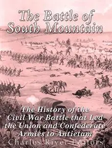 The Battle of South Mountain: The History of the Civil War Battle that Led the Union and Confederate Armies to Antietam