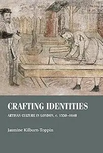 Crafting Identities: Artisan Culture in London, C. 1550-1640