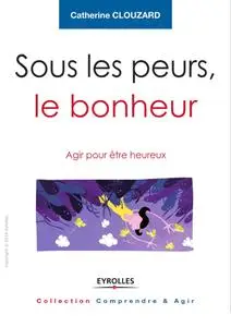 Catherine Clouzard, "Sous les peurs, le bonheur : Agir pour etre heureux"