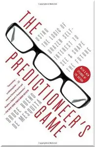 The Predictioneer's Game: Using the Logic of Brazen Self-Interest to See and Shape the Future 