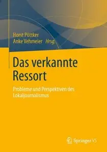Das Verkannte Ressort: Probleme und Perspektiven des Lokaljournalismus