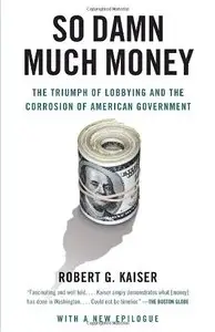 So Damn Much Money: The Triumph of Lobbying and the Corrosion of American Government (repost)