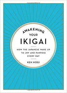 Awakening Your Ikigai: How the Japanese Wake Up to Joy and Purpose Every Day