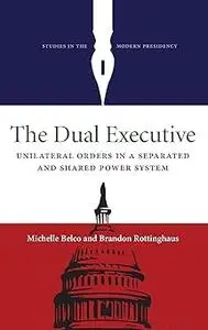 The Dual Executive: Unilateral Orders in a Separated and Shared Power System