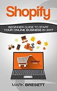 Shopify: Beginner Guide To Start Your Online Business In 2017