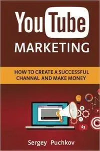 Youtube Marketing: How to Create a Successful Channel and Make Money