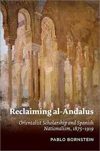 Reclaiming al-Andalus: Orientalist Scholarship and Spanish Nationalism, 1875–1919