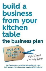 «Build a Business From Your Kitchen Table: The Business Plan» by Sophie Cornish,Holly Tucker