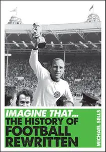 «Imagine ThatThe History of Football Rewritten» by Michael Sells