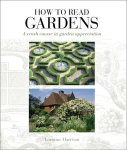 How to Read Gardens: A Crash Course in Garden Appreciation by Lorraine Harrison