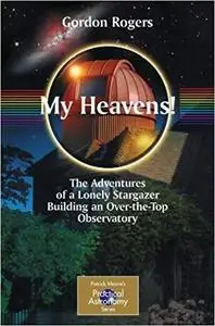 My Heavens! The Adventures of a Lonely Stargazer Building an Over-the-Top Observatory 