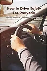 How to Drive Safety For Everyone: Driving A Manual Car With Safety and More: Driver Guide Manual Book