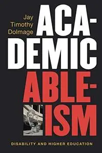 Academic Ableism: Disability and Higher Education