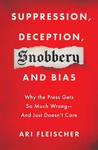 Suppression, Deception, Snobbery, and Bias: Why the Press Gets So Much Wrong—And Just Doesn't Care