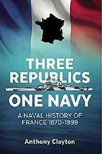 Three Republics One Navy: A Naval History of France 1870-1999 [Kindle Edition]