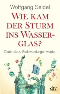 Wie kam der Sturm ins Wasserglas?: Zitate, die zu Redewendungen wurden