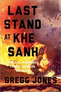 Last Stand at Khe Sanh: The U.S. Marines' Finest Hour in Vietnam