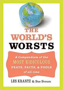 The World's Worsts: A Compendium of the Most Ridiculous Feats, Facts, & Fools of All Time (Repost)