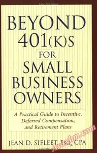 Beyond 401(k)s for Small Business Owners: A Practical Guide to Incentive, Deferred Compensation, and Retirement Plans [Repost]