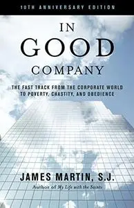 In Good Company The Fast Track from the Corporate World to Poverty, Chastity, and Obedience