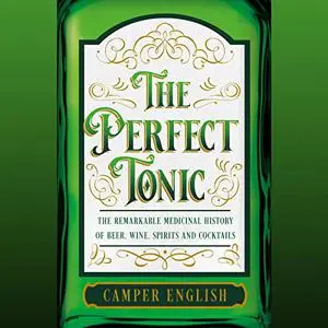 The Perfect Tonic: The Remarkable Medicinal History of Beer, Wine, Spirits and Cocktails [Audiobook]