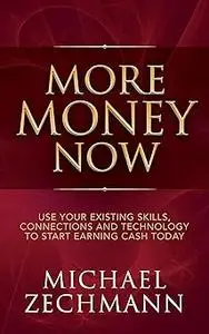 More Money Now: Use Your Existing Skills, Connections and Technology to Start Earning Cash Today