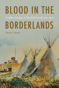 Blood in the Borderlands : Conflict, Kinship, and the Bent Family, 1821–1920