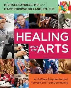 «Healing with the Arts: A 12-Week Program to Heal Yourself and Your Community» by Michael Samuels,Mary Rockwood Lane