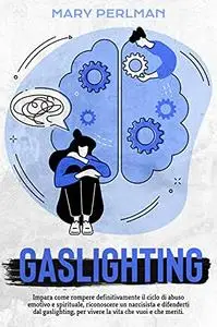 Gaslighting: Impara come rompere definitivamente il ciclo di abuso emotivo e spirituale