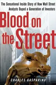 «Blood on the Street: The Sensational Inside Story of How Wall Street Analysts Duped a Generation of Investors» by Charl