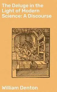 «The Deluge in the Light of Modern Science: A Discourse» by William Denton