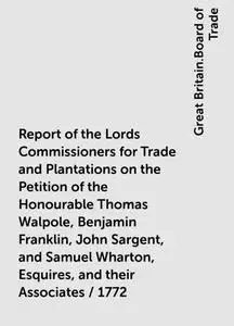 «Report of the Lords Commissioners for Trade and Plantations on the Petition of the Honourable Thomas Walpole, Benjamin