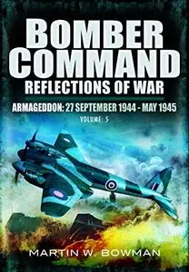 Bomber Command. Volume 5: Armageddon, 27 September 1944 - May 1945 (Repost)