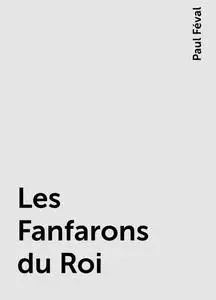 «Les Fanfarons du Roi» by Paul Féval