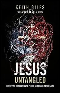 Jesus Untangled: Crucifying Our Politics to Pledge Allegiance to the Lamb