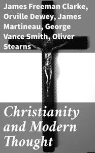 «Christianity and Modern Thought» by Andrew P.Peabody, Athanase Coquerel, Charles Carroll Everett, Frederic Henry Hedge,