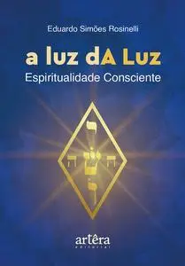 «A luz dA Luz: espiritualidade consciente» by Eduardo Simões Rosinelli