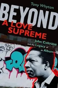 Tony Whyton - Beyond A Love Supreme: John Coltrane and the Legacy of an Album [Repost]