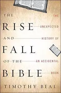The Rise and Fall of the Bible: The Unexpected History of an Accidental Book