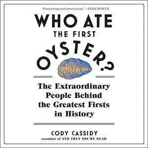 Who Ate the First Oyster?: The Extraordinary People Behind the Greatest Firsts in History [Audiobook]