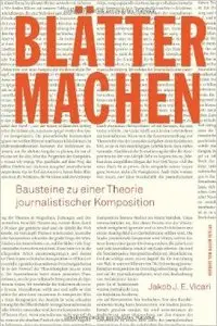 Blätter machen. Bausteine zu einer Theorie journalistischer Komposition