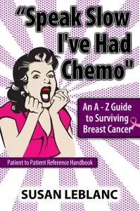 «Speak Slow I've Had Chemo” An A – Z Guide to Surviving Breast Cancer» by Susan LeBlanc