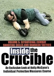 Inside the Crucible - Volume 5 - Situational Combat Shooting Skills and Handgun Tactics [repost]