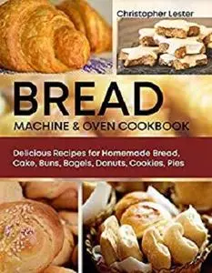 Bread Machine & Oven Cookbook: Delicious Recipes for Homemade Bread, Cake, Buns, Bagels, Donuts, Cookies, Pies