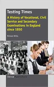 Testing Times: A History of Vocational, Civil Service and Secondary Examinations in England Since 1850