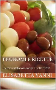Elisabetta Vanni - Pronomi e ricette: Esercizi d'italiano in cucina. Livello B1/B2