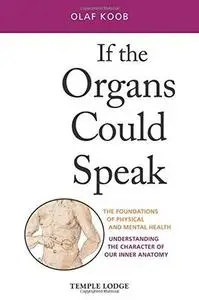 If the Organs Could Speak: The Foundations of Physical and Mental Health: Understanding the Character of our Inner Anatomy
