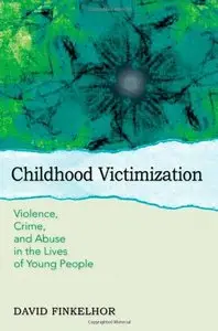 Childhood Victimization: Violence, Crime, and Abuse in the Lives of Young People 1st Edition