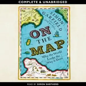 On the Map: Why the World Looks the Way It Does [Audiobook]