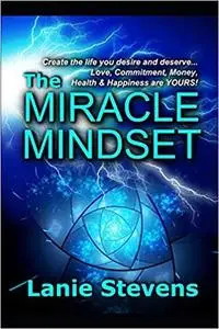 The Miracle Mindset: Love, Commitment, Money, Health & Happiness Are YOURS